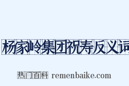 杨家岭集团祝寿反义词是什么意思的图片